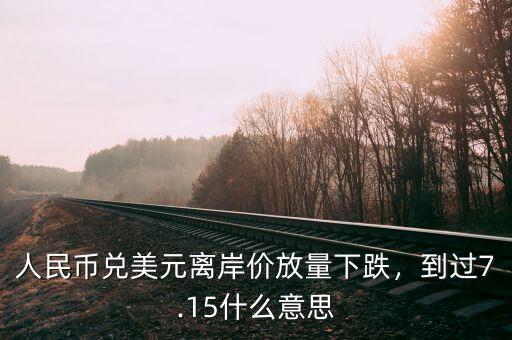 人民幣兌美元離岸價(jià)放量下跌，到過7.15什么意思