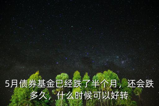 5月債券基金已經(jīng)跌了半個月，還會跌多久，什么時候可以好轉(zhuǎn)