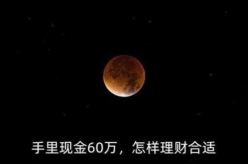 手里現(xiàn)金60萬，怎樣理財(cái)合適
