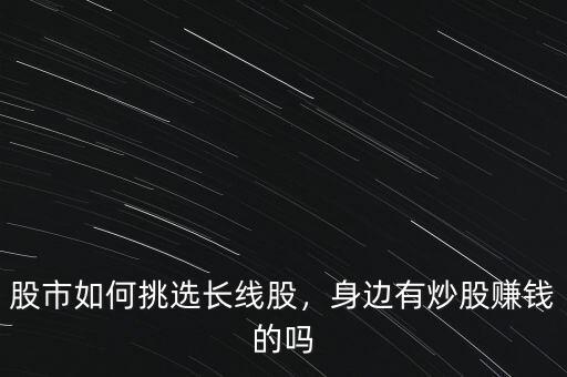 股市如何挑選長線股，身邊有炒股賺錢的嗎