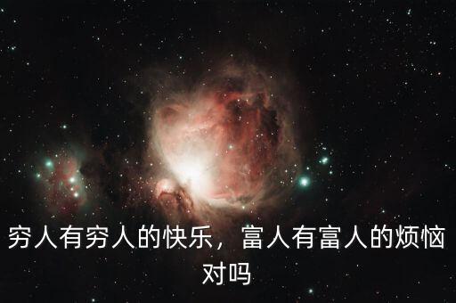 窮人有窮人的快樂(lè)，富人有富人的煩惱對(duì)嗎