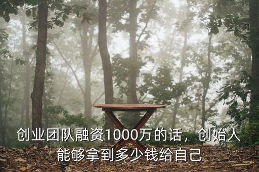 創(chuàng)業(yè)團(tuán)隊(duì)融資1000萬的話，創(chuàng)始人能夠拿到多少錢給自己