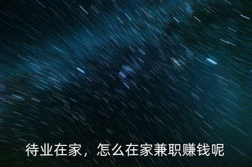 待業(yè)在家，怎么在家兼職賺錢呢