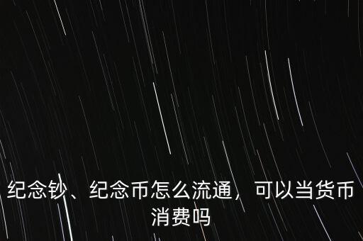 紀(jì)念鈔、紀(jì)念幣怎么流通，可以當(dāng)貨幣消費(fèi)嗎