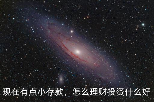 現(xiàn)在有點小存款，怎么理財投資什么好