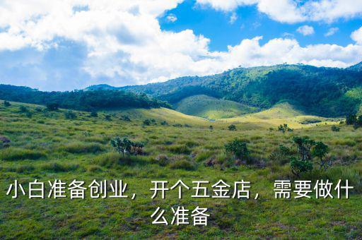 小白準備創(chuàng)業(yè)，開個五金店，需要做什么準備