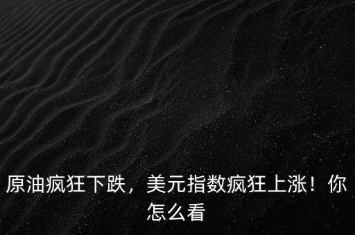 原油瘋狂下跌，美元指數(shù)瘋狂上漲！你怎么看
