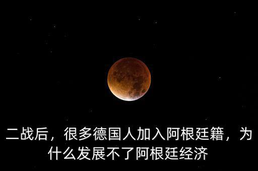 二戰(zhàn)后，很多德國人加入阿根廷籍，為什么發(fā)展不了阿根廷經(jīng)濟