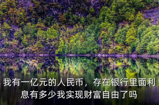 我有一億元的人民幣，存在銀行里面利息有多少我實(shí)現(xiàn)財(cái)富自由了嗎