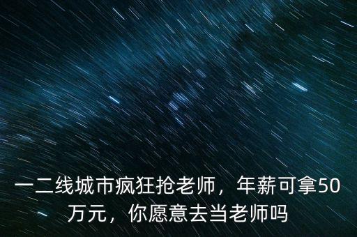 一二線城市瘋狂搶老師，年薪可拿50萬元，你愿意去當老師嗎