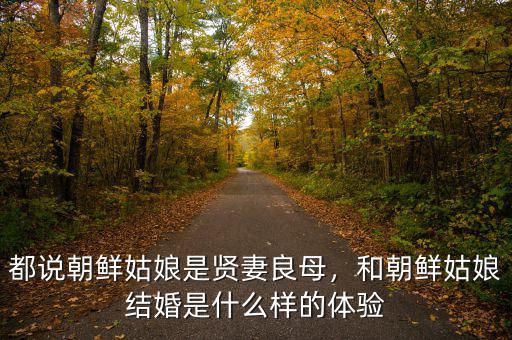 都說朝鮮姑娘是賢妻良母，和朝鮮姑娘結(jié)婚是什么樣的體驗