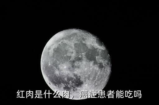 紅肉是什么肉，癌癥患者能吃嗎