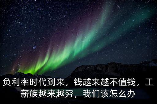 負(fù)利率時(shí)代到來(lái)，錢(qián)越來(lái)越不值錢(qián)，工薪族越來(lái)越窮，我們?cè)撛趺崔k