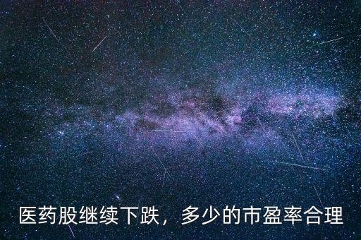 醫(yī)藥股繼續(xù)下跌，多少的市盈率合理