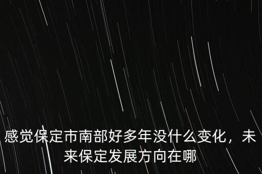 感覺保定市南部好多年沒什么變化，未來保定發(fā)展方向在哪