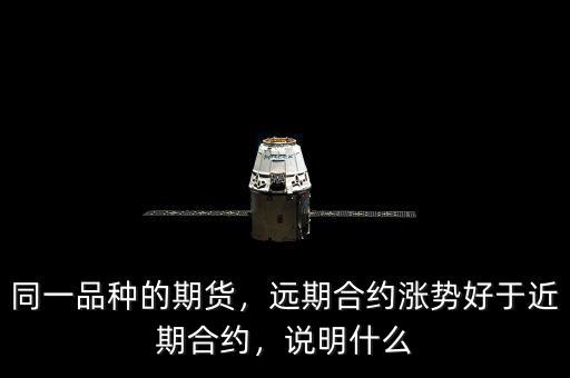同一品種的期貨，遠(yuǎn)期合約漲勢好于近期合約，說明什么