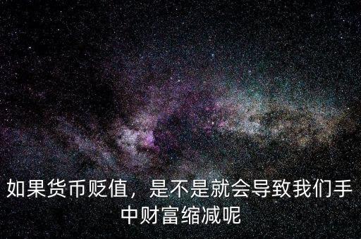 如果貨幣貶值，是不是就會導(dǎo)致我們手中財富縮減呢