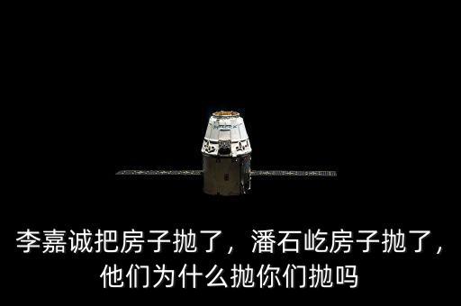 李嘉誠(chéng)把房子拋了，潘石屹房子拋了，他們?yōu)槭裁磼伳銈儝亞? class=