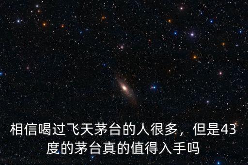 相信喝過飛天茅臺(tái)的人很多，但是43度的茅臺(tái)真的值得入手嗎