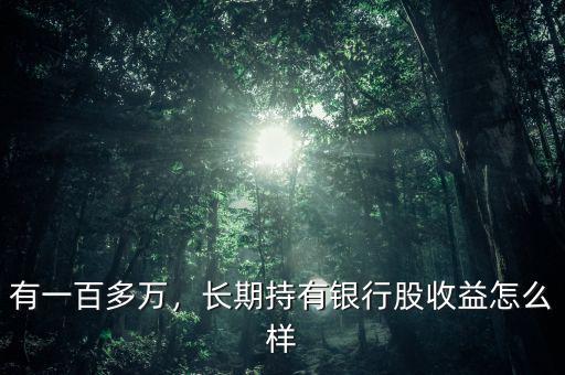 有一百多萬，長期持有銀行股收益怎么樣