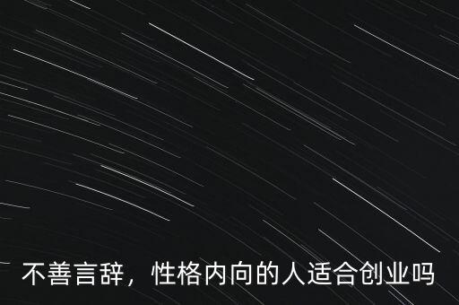 不善言辭，性格內(nèi)向的人適合創(chuàng)業(yè)嗎