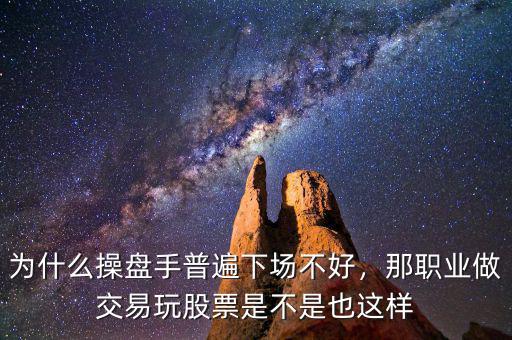 為什么操盤手普遍下場不好，那職業(yè)做交易玩股票是不是也這樣