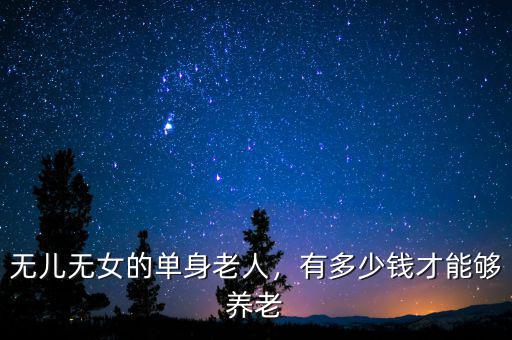 無兒無女的單身老人，有多少錢才能夠養(yǎng)老