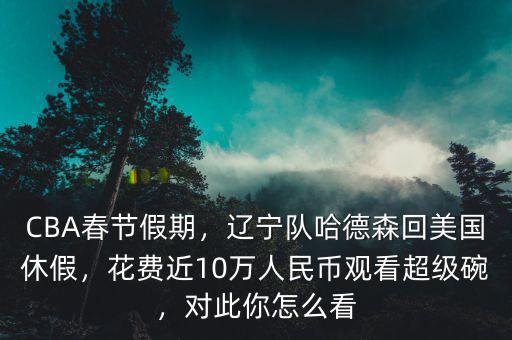 CBA春節(jié)假期，遼寧隊(duì)哈德森回美國休假，花費(fèi)近10萬人民幣觀看超級碗，對此你怎么看