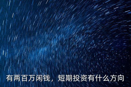 有兩百萬閑錢，短期投資有什么方向