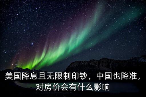 美國降息且無限制印鈔，中國也降準(zhǔn)，對房價(jià)會有什么影響