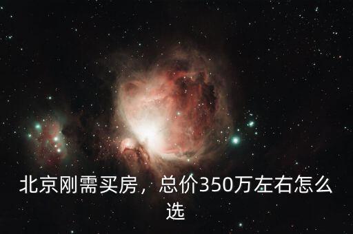 北京剛需買房，總價(jià)350萬左右怎么選