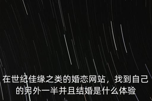 在世紀(jì)佳緣之類的婚戀網(wǎng)站，找到自己的另外一半并且結(jié)婚是什么體驗(yàn)