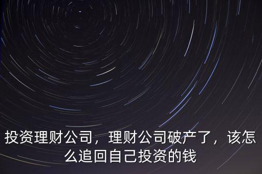 投資理財公司，理財公司破產了，該怎么追回自己投資的錢