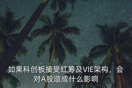 如果科創(chuàng)板接受紅籌及VIE架構(gòu)，會(huì)對(duì)A股造成什么影響