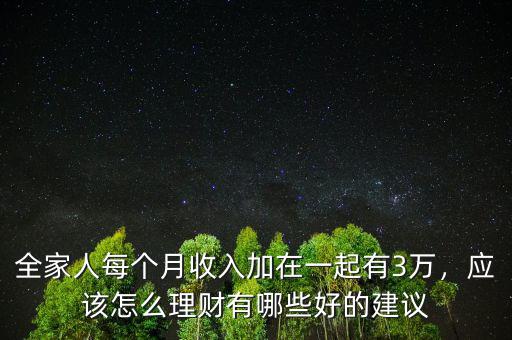 全家人每個(gè)月收入加在一起有3萬(wàn)，應(yīng)該怎么理財(cái)有哪些好的建議