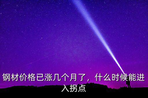 鋼材價(jià)格已漲幾個(gè)月了，什么時(shí)候能進(jìn)入拐點(diǎn)
