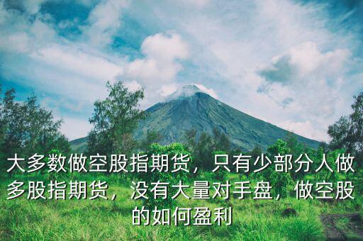 大多數(shù)做空股指期貨，只有少部分人做多股指期貨，沒(méi)有大量對(duì)手盤，做空股的如何盈利