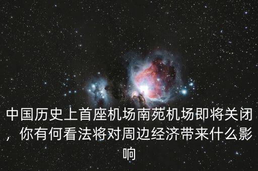 中國(guó)歷史上首座機(jī)場(chǎng)南苑機(jī)場(chǎng)即將關(guān)閉，你有何看法將對(duì)周邊經(jīng)濟(jì)帶來(lái)什么影響