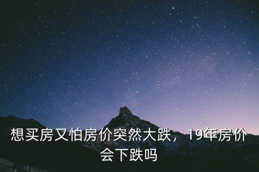想買房又怕房價突然大跌，19年房價會下跌嗎