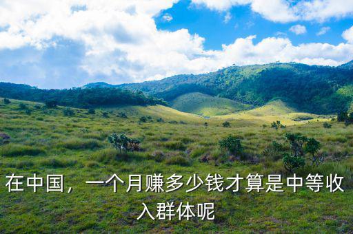 在中國(guó)，一個(gè)月賺多少錢(qián)才算是中等收入群體呢