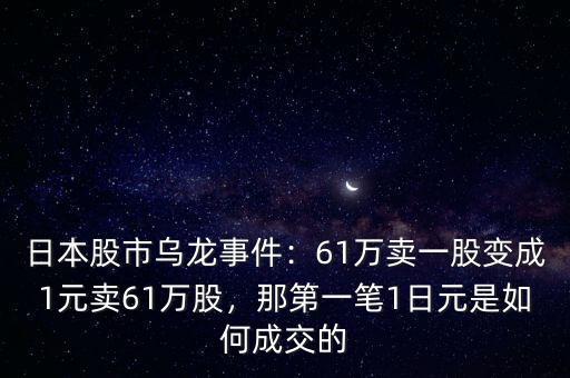 日本股市烏龍事件：61萬賣一股變成1元賣61萬股，那第一筆1日元是如何成交的