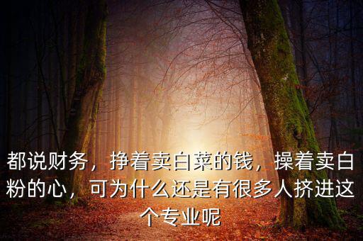 都說財務(wù)，掙著賣白菜的錢，操著賣白粉的心，可為什么還是有很多人擠進這個專業(yè)呢