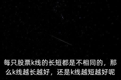 每只股票k線的長(zhǎng)短都是不相同的，那么k線越長(zhǎng)越好，還是k線越短越好呢