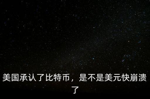 美國(guó)承認(rèn)了比特幣，是不是美元快崩潰了