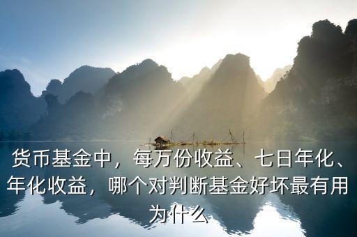 貨幣基金中，每萬份收益、七日年化、年化收益，哪個對判斷基金好壞最有用為什么