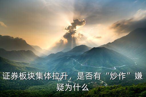 證券板塊集體拉升，是否有“炒作”嫌疑為什么