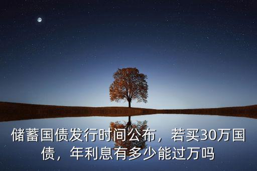 儲蓄國債發(fā)行時間公布，若買30萬國債，年利息有多少能過萬嗎
