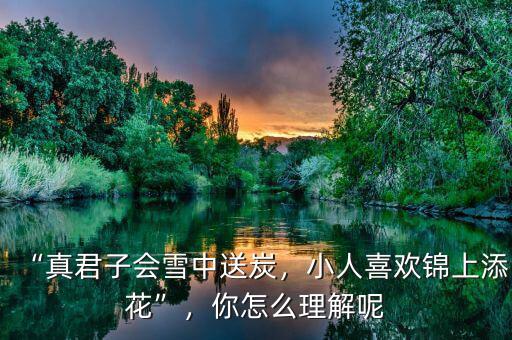 “真君子會(huì)雪中送炭，小人喜歡錦上添花”，你怎么理解呢