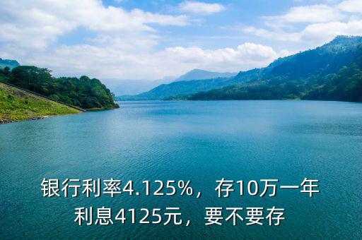 銀行利率4.125%，存10萬一年利息4125元，要不要存