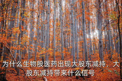 為什么生物股醫(yī)藥出現(xiàn)大股東減持，大股東減持帶來什么信號